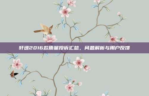 轩逸2016款质量投诉汇总，问题解析与用户反馈