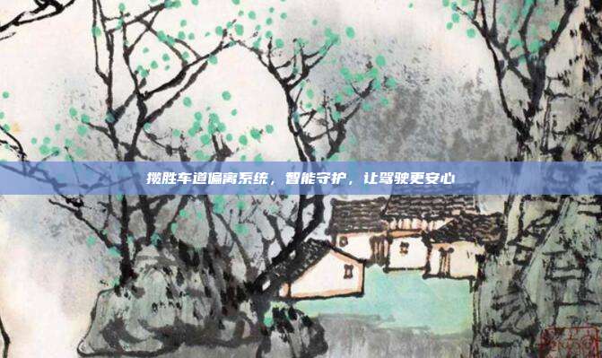 揽胜车道偏离系统，智能守护，让驾驶更安心
