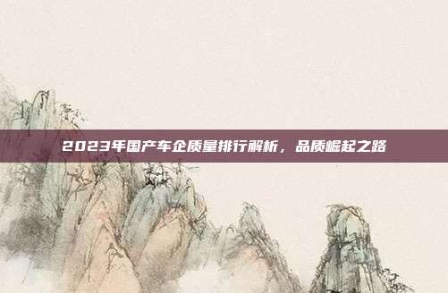 2023年国产车企质量排行解析，品质崛起之路