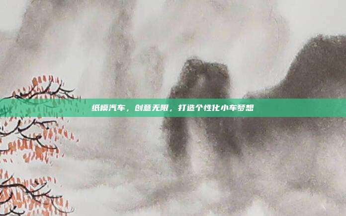 纸模汽车，创意无限，打造个性化小车梦想