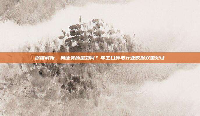 深度解析，奥德赛质量如何？车主口碑与行业数据双重见证