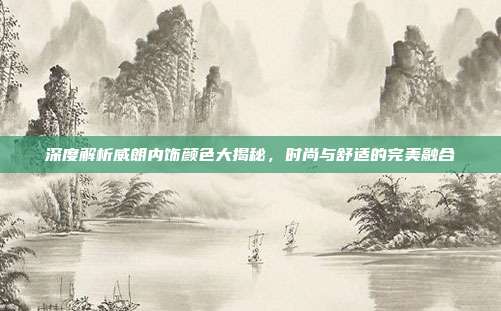 深度解析威朗内饰颜色大揭秘，时尚与舒适的完美融合