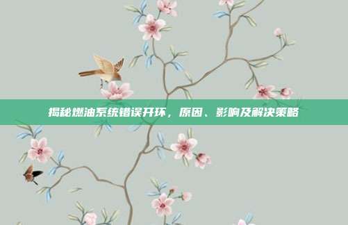 揭秘燃油系统错误开环，原因、影响及解决策略