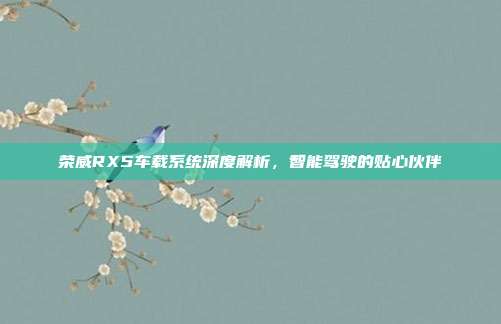 荣威RX5车载系统深度解析，智能驾驶的贴心伙伴