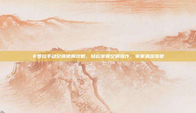 卡罗拉手动空调使用攻略，轻松掌握空调操作，享受清凉驾驶