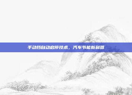 手动挡自动启停技术，汽车节能新利器
