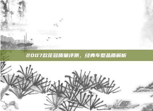 2007款花冠质量评测，经典车型品质解析