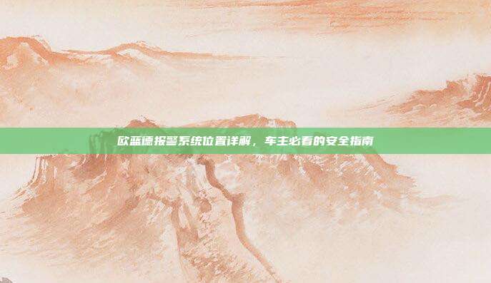欧蓝德报警系统位置详解，车主必看的安全指南