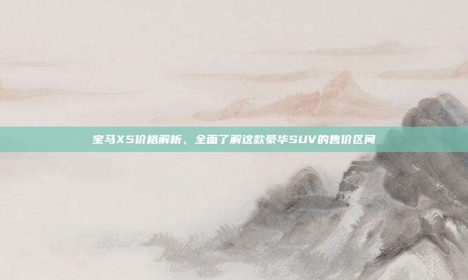 宝马X5价格解析，全面了解这款豪华SUV的售价区间