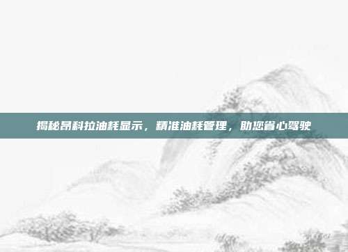 揭秘昂科拉油耗显示，精准油耗管理，助您省心驾驶