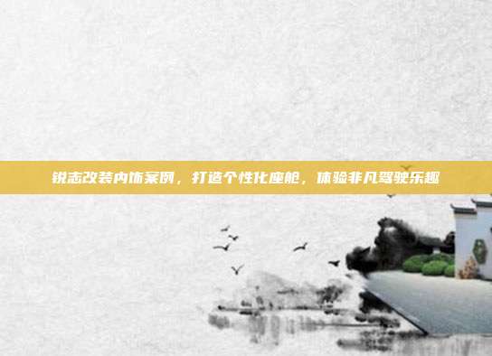 锐志改装内饰案例，打造个性化座舱，体验非凡驾驶乐趣