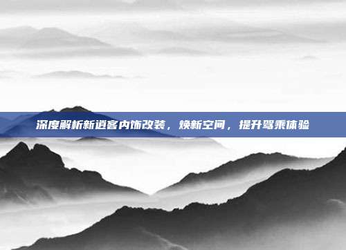深度解析新逍客内饰改装，焕新空间，提升驾乘体验