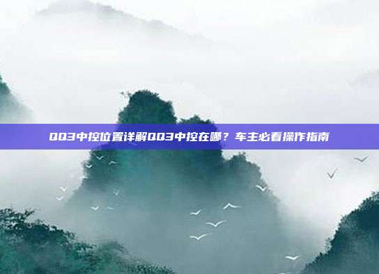 QQ3中控位置详解QQ3中控在哪？车主必看操作指南