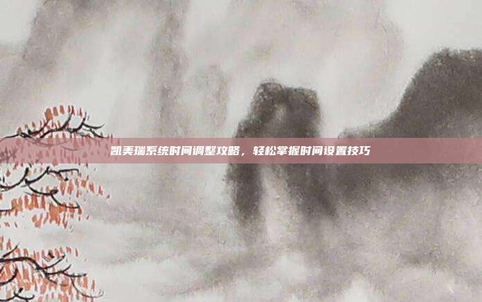 凯美瑞系统时间调整攻略，轻松掌握时间设置技巧