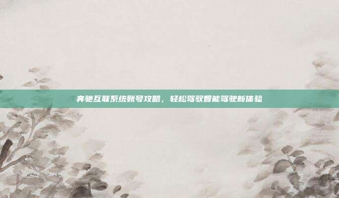 奔驰互联系统账号攻略，轻松驾驭智能驾驶新体验