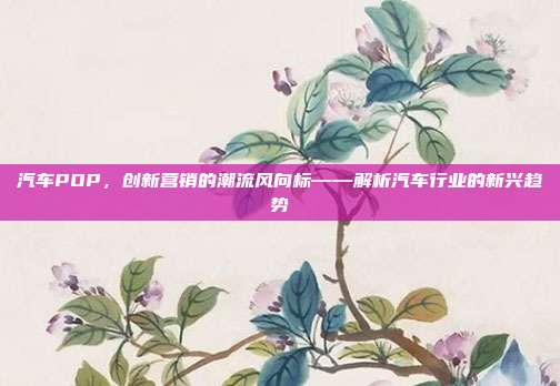汽车POP，创新营销的潮流风向标——解析汽车行业的新兴趋势