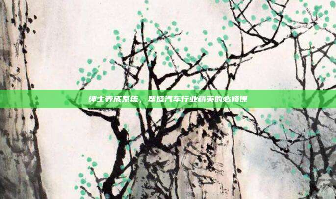 绅士养成系统，塑造汽车行业精英的必修课