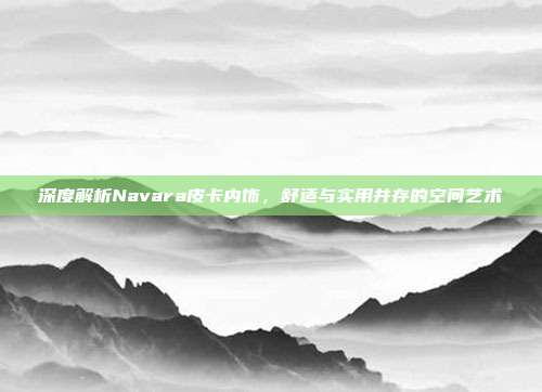 深度解析Navara皮卡内饰，舒适与实用并存的空间艺术