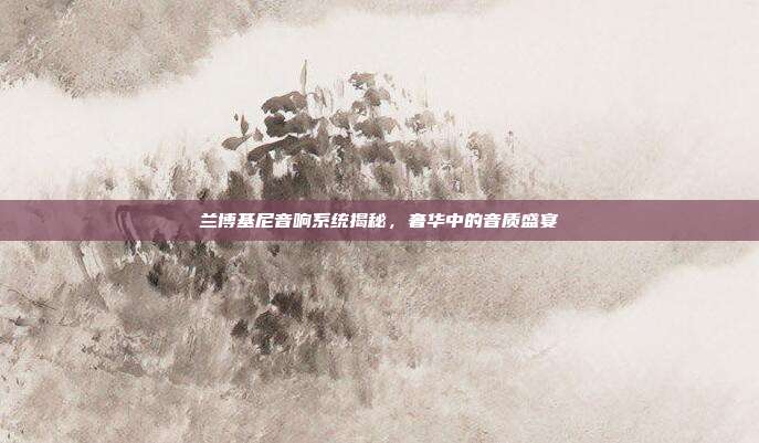 兰博基尼音响系统揭秘，奢华中的音质盛宴