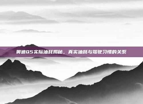 奥迪Q5实际油耗揭秘，真实油耗与驾驶习惯的关系