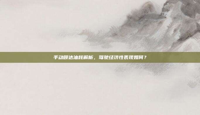 手动颐达油耗解析，驾驶经济性表现如何？