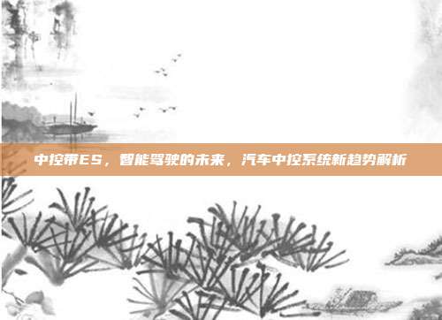 中控带ES，智能驾驶的未来，汽车中控系统新趋势解析