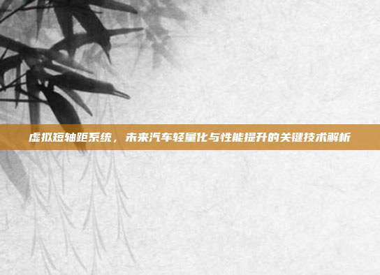 虚拟短轴距系统，未来汽车轻量化与性能提升的关键技术解析