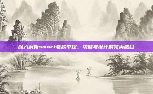 深入解析smart老款中控，功能与设计的完美融合