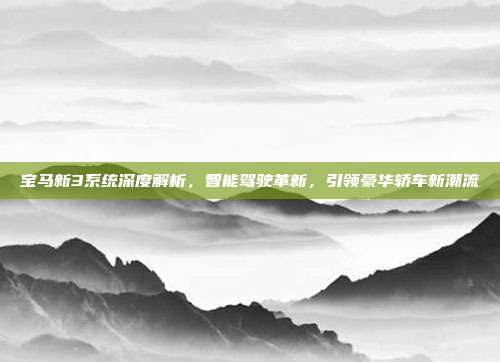 宝马新3系统深度解析，智能驾驶革新，引领豪华轿车新潮流