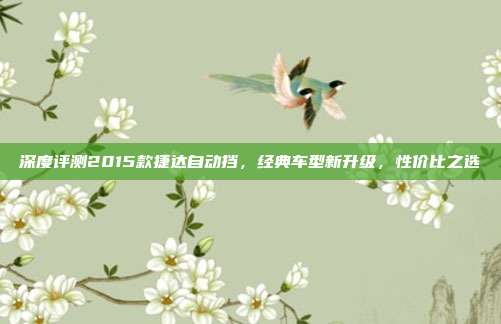 深度评测2015款捷达自动挡，经典车型新升级，性价比之选