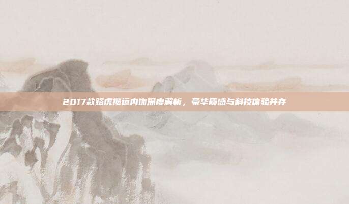 2017款路虎揽运内饰深度解析，豪华质感与科技体验并存