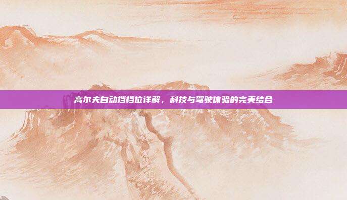 高尔夫自动挡档位详解，科技与驾驶体验的完美结合