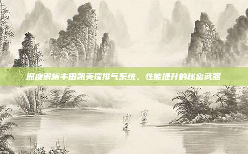 深度解析丰田凯美瑞排气系统，性能提升的秘密武器