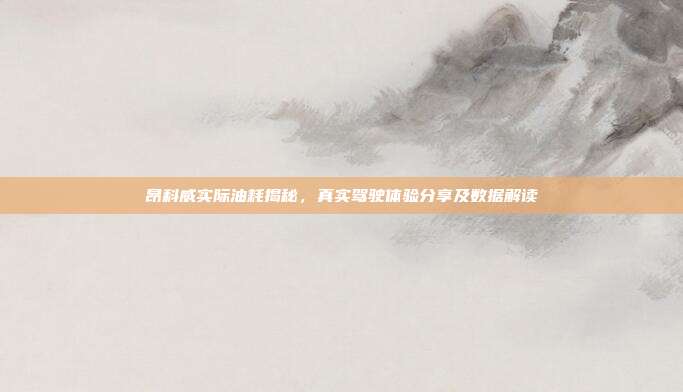 昂科威实际油耗揭秘，真实驾驶体验分享及数据解读