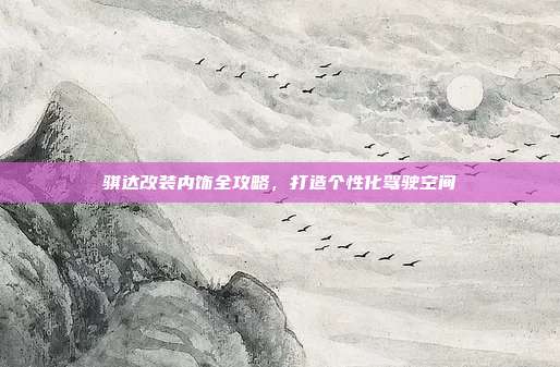 骐达改装内饰全攻略，打造个性化驾驶空间