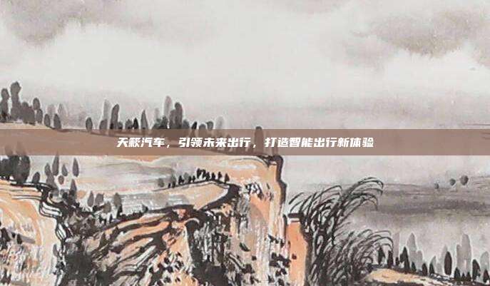 天簌汽车，引领未来出行，打造智能出行新体验