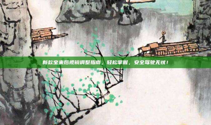 新款宝来后视镜调整指南，轻松掌握，安全驾驶无忧！