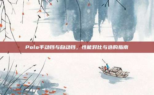 Polo手动挡与自动挡，性能对比与选购指南