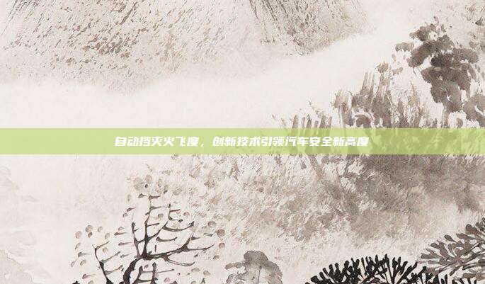 自动挡灭火飞度，创新技术引领汽车安全新高度