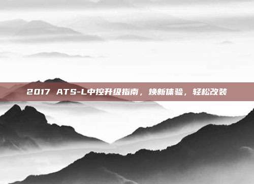 2017 ATS-L中控升级指南，焕新体验，轻松改装