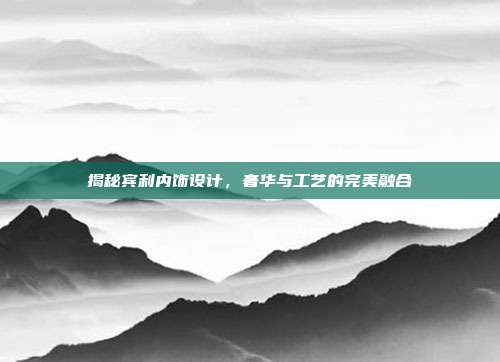揭秘宾利内饰设计，奢华与工艺的完美融合
