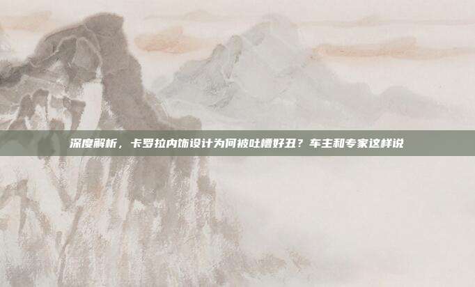 深度解析，卡罗拉内饰设计为何被吐槽好丑？车主和专家这样说