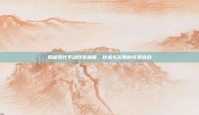 揭秘现代手动挡变速箱，技术与实用的完美结合