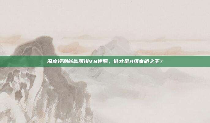 深度评测新款明锐VS速腾，谁才是A级家轿之王？