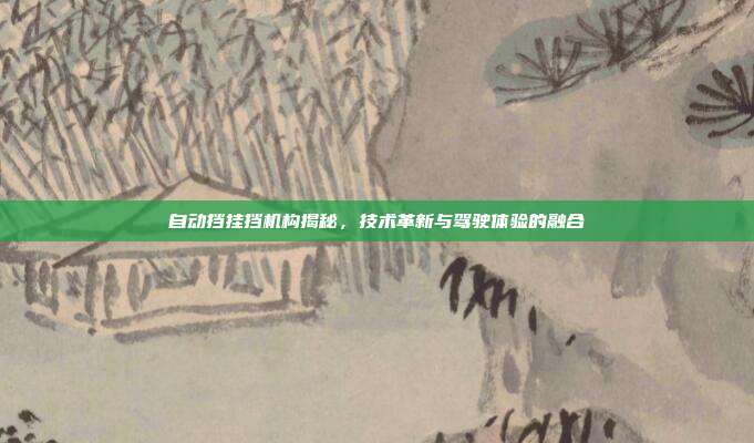 自动挡挂挡机构揭秘，技术革新与驾驶体验的融合