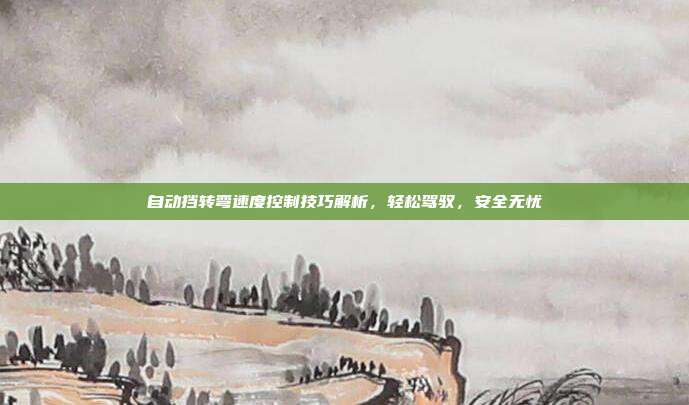 自动挡转弯速度控制技巧解析，轻松驾驭，安全无忧