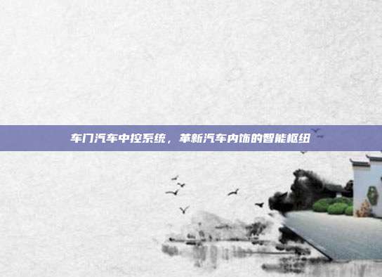 车门汽车中控系统，革新汽车内饰的智能枢纽