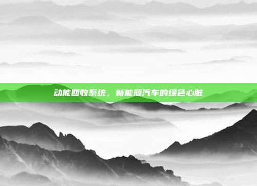 动能回收系统，新能源汽车的绿色心脏