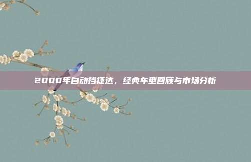 2000年自动挡捷达，经典车型回顾与市场分析