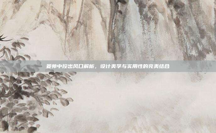 菱帅中控出风口解析，设计美学与实用性的完美结合
